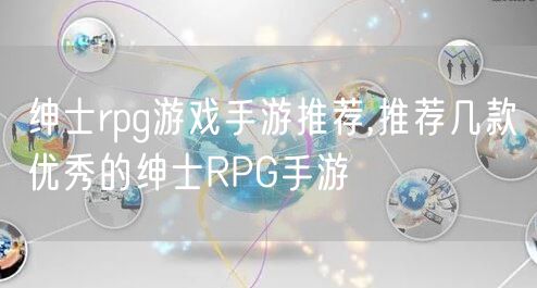 绅士rpg游戏手游推荐,推荐几款优秀的绅士RPG手游