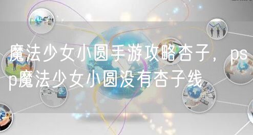 魔法少女小圆手游攻略杏子，psp魔法少女小圆没有杏子线