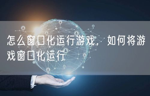 怎么窗口化运行游戏,如何将游戏窗口化运行