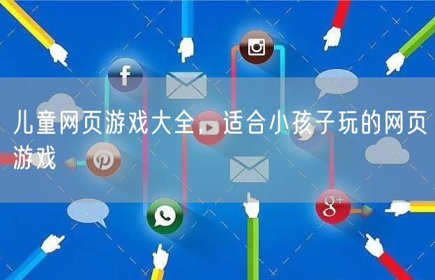 儿童网页游戏大全,适合小孩子玩的网页游戏