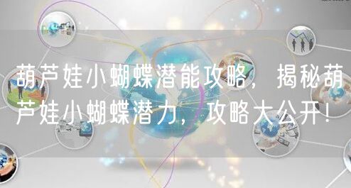 葫芦娃小蝴蝶潜能攻略，揭秘葫芦娃小蝴蝶潜力，攻略大公开！