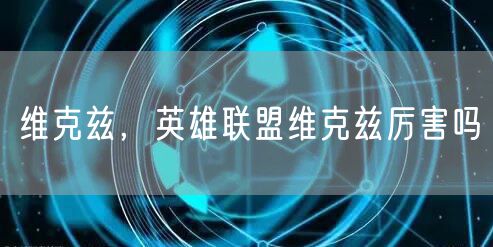 维克兹，英雄联盟维克兹厉害吗