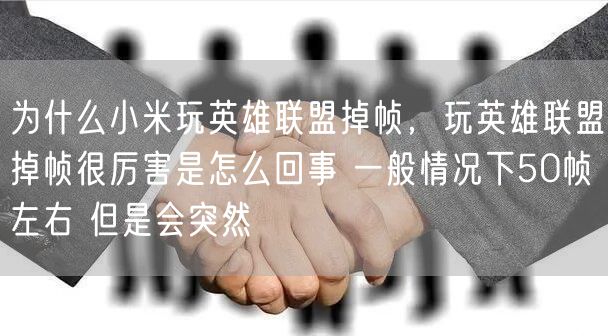 为什么小米玩英雄联盟掉帧，玩英雄联盟掉帧很厉害是怎么回事 一般情况下50帧左右 但是会突然