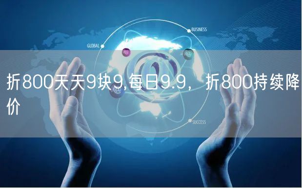 折800天天9块9,每日9.9，折800持续降价