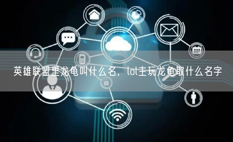 英雄联盟里龙龟叫什么名，lol主玩龙龟取什么名字