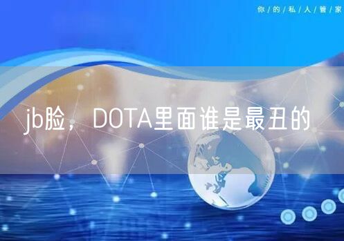 jb脸,DOTA里面谁是最丑的