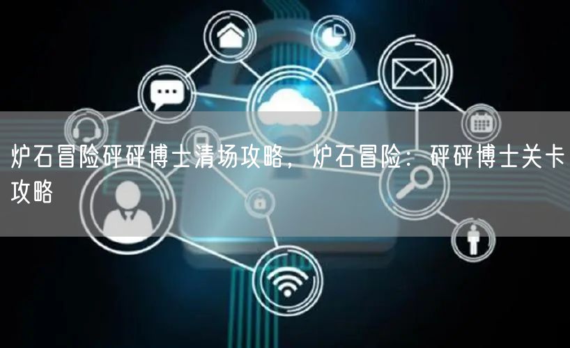 炉石冒险砰砰博士清场攻略，炉石冒险：砰砰博士关卡攻略