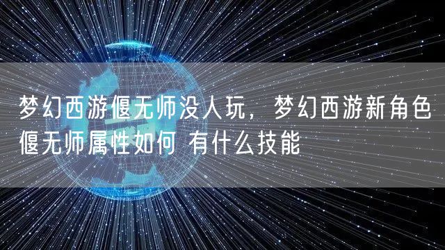 梦幻西游偃无师没人玩,梦幻西游新角色偃无师属性如何 有什么技能