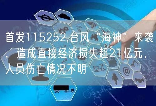 首发115252,台风“海神”来袭，造成直接经济损失超21亿元，人员伤亡情况不明