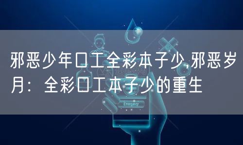 邪恶少年口工全彩本子少,邪恶岁月:全彩口工本子少的重生