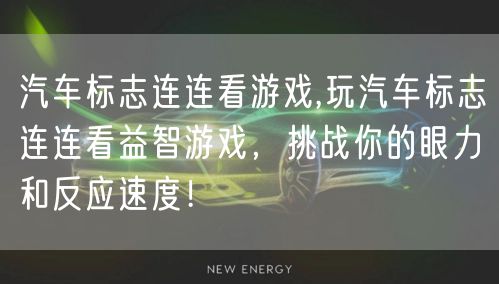 汽车标志连连看游戏,玩汽车标志连连看益智游戏，挑战你的眼力和反应速度！