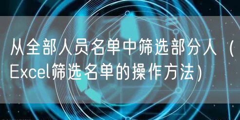 从全部人员名单中筛选部分人（Excel筛选名单的操作方法）