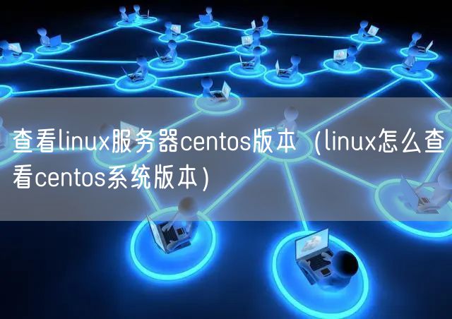 查看linux服务器centos版本（linux怎么查看centos系统版本）