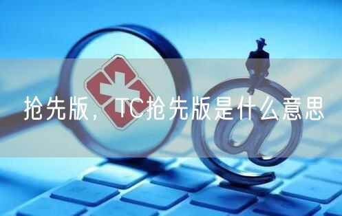 抢先版，TC抢先版是什么意思