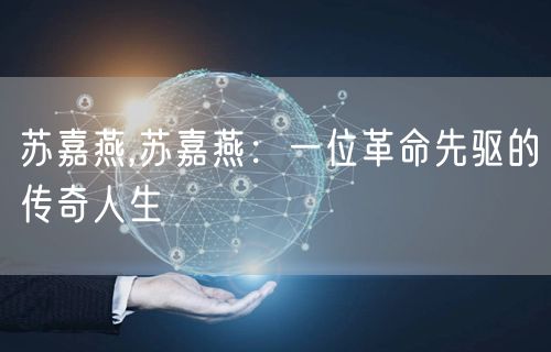 苏嘉燕,苏嘉燕:一位革命先驱的传奇人生