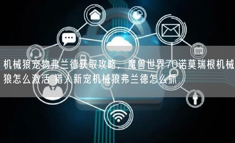 机械狼宠物弗兰德获取攻略，魔兽世界70诺莫瑞根机械狼怎么激活 猎人新宠机械狼弗兰德怎么抓