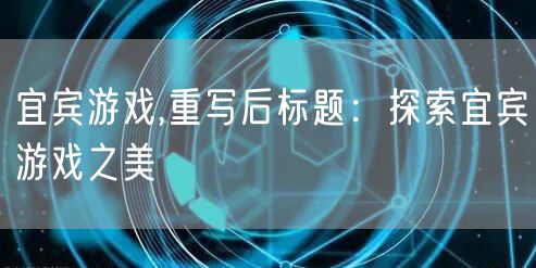 宜宾游戏,重写后标题：探索宜宾游戏之美
