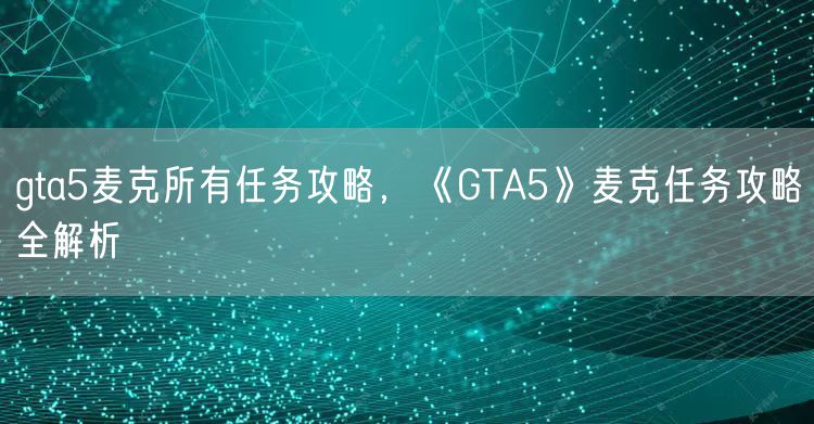 gta5麦克所有任务攻略，《GTA5》麦克任务攻略全解析