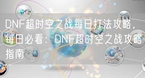 DNF超时空之战每日打法攻略，每日必看：DNF超时空之战攻略指南