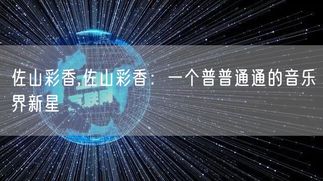 佐山彩香,佐山彩香：一个普普通通的音乐界新星