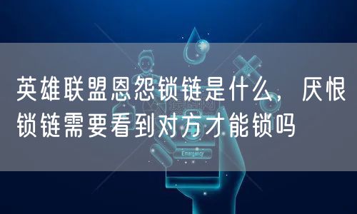 英雄联盟恩怨锁链是什么，厌恨锁链需要看到对方才能锁吗