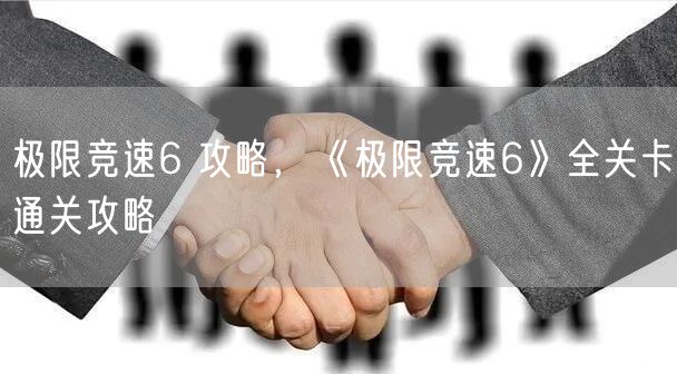 极限竞速6 攻略，《极限竞速6》全关卡通关攻略