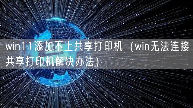 win11添加不上共享打印机(win无法连接共享打印机解决办法)