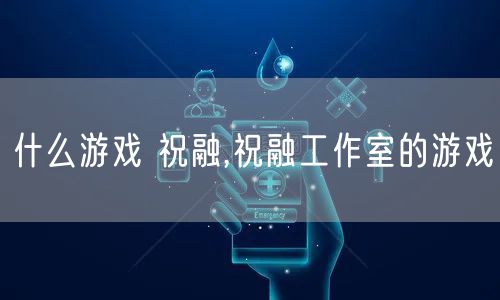 什么游戏 祝融,祝融工作室的游戏