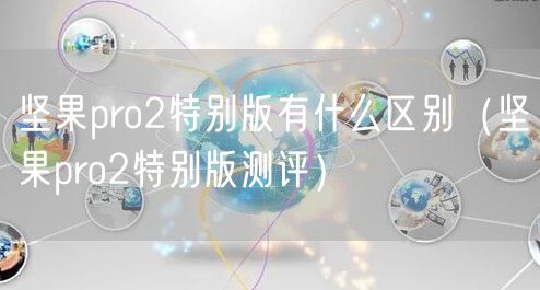 坚果pro2特别版有什么区别（坚果pro2特别版测评）