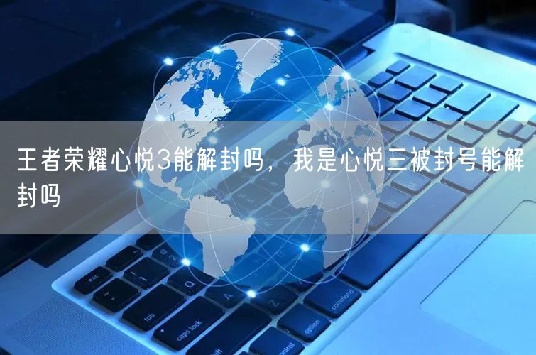 王者荣耀心悦3能解封吗,我是心悦三被封号能解封吗