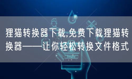 狸猫转换器下载,免费下载狸猫转换器——让你轻松转换文件格式