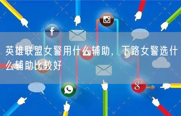 英雄联盟女警用什么辅助,下路女警选什么辅助比较好