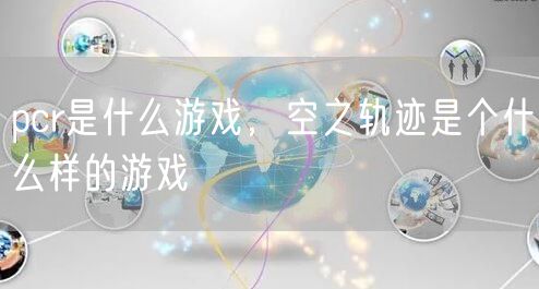 pcr是什么游戏，空之轨迹是个什么样的游戏