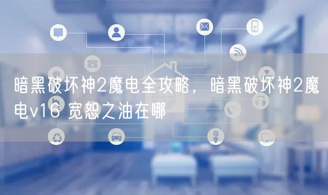 暗黑破坏神2魔电全攻略,暗黑破坏神2魔电v16 宽恕之油在哪
