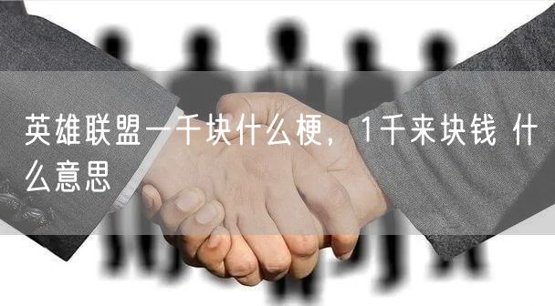 英雄联盟一千块什么梗,1千来块钱 什么意思