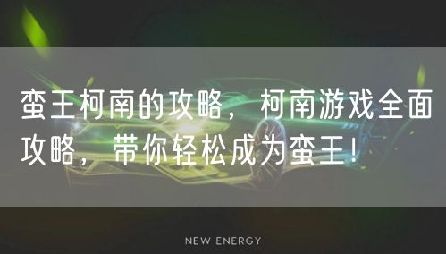 蛮王柯南的攻略，柯南游戏全面攻略，带你轻松成为蛮王！