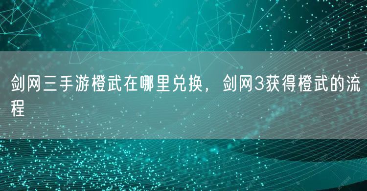 剑网三手游橙武在哪里兑换，剑网3获得橙武的流程