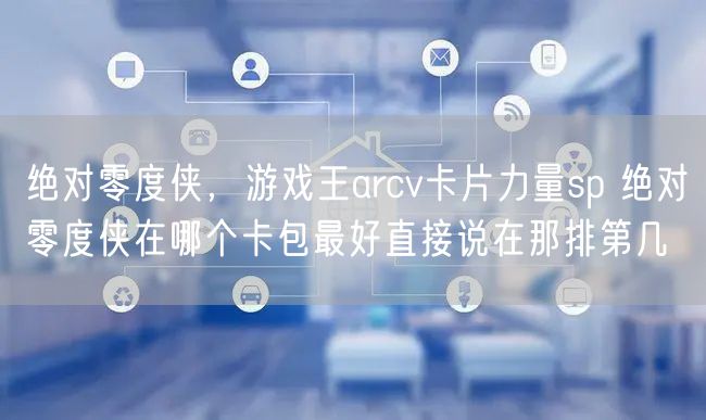 绝对零度侠,游戏王arcv卡片力量sp 绝对零度侠在哪个卡包最好直接说在那排第几