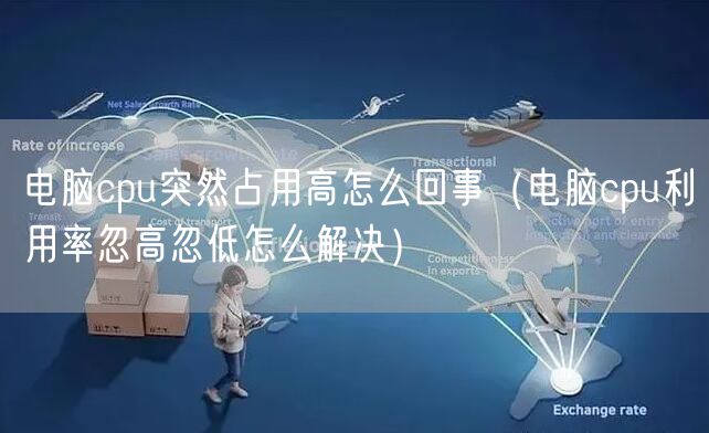 电脑cpu突然占用高怎么回事(电脑cpu利用率忽高忽低怎么解决)