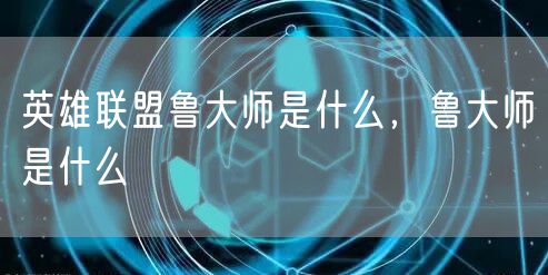 英雄联盟鲁大师是什么，鲁大师是什么