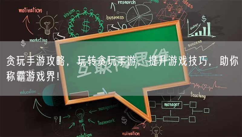 贪玩手游攻略，玩转贪玩手游，提升游戏技巧，助你称霸游戏界！