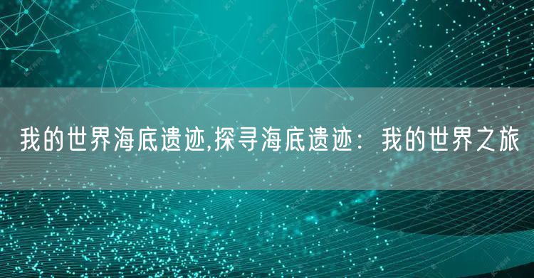 我的世界海底遗迹,探寻海底遗迹：我的世界之旅