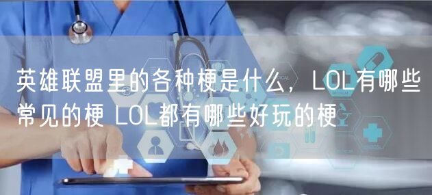 英雄联盟里的各种梗是什么，LOL有哪些常见的梗 LOL都有哪些好玩的梗