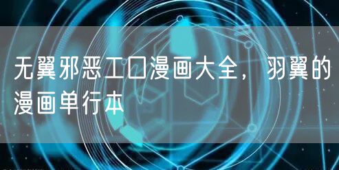 无翼邪恶工囗漫画大全，羽翼的漫画单行本