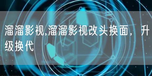 溜溜影视,溜溜影视改头换面，升级换代