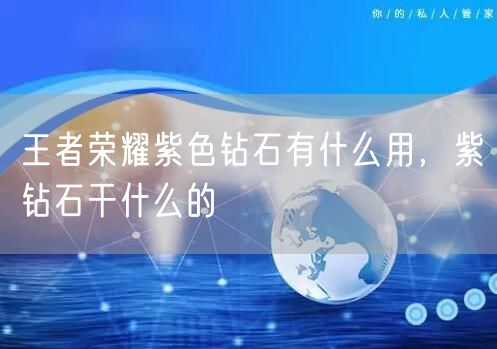 王者荣耀紫色钻石有什么用,紫钻石干什么的