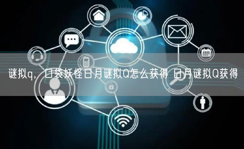 谜拟q，口袋妖怪日月谜拟Q怎么获得 日月谜拟Q获得