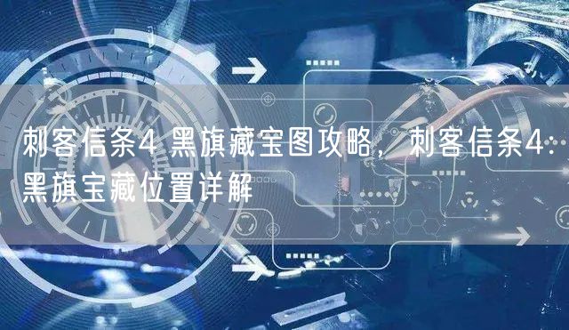 刺客信条4 黑旗藏宝图攻略，刺客信条4：黑旗宝藏位置详解