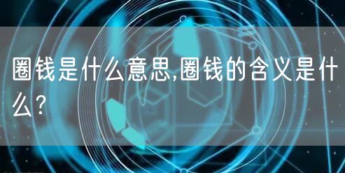 圈钱是什么意思,圈钱的含义是什么？