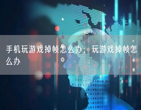 手机玩游戏掉帧怎么办,玩游戏掉帧怎么办
